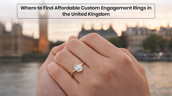 Where to Find Affordable Custom Engagement Rings in the United Kingdom